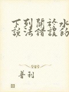 下列关于水汽的说法错误的是().