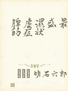 脾虚湿盛最典型的症状