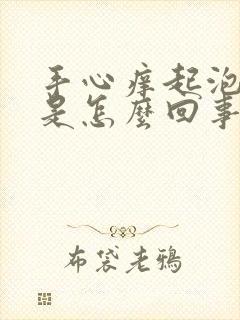 手心痒起泡脱皮是怎么回事