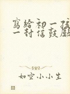 写给初一孩子的一封信鼓励与期望