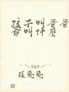 孩子叫爸爸的爷爷叫什么