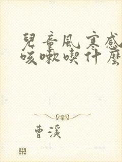 儿童风寒感冒后咳嗽吃什么药