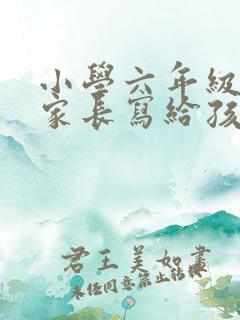 小学六年级毕业家长写给孩子的一封信