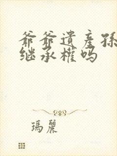 爷爷遗产孙子有继承权吗