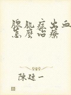 腺肌症出血不止怎么治疗