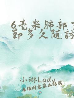 6毫米肺部有结节多久随访一次