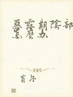 恶露期阴部瘙痒怎么办