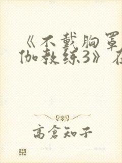 《不戴胸罩的瑜伽教练3》在线观看