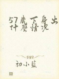 57岁下身出血什么情况