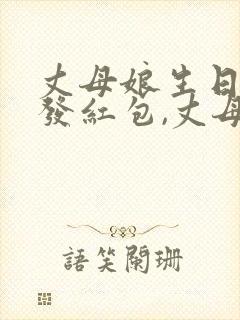 丈母娘生日女婿发红包,丈母娘该怎么回复