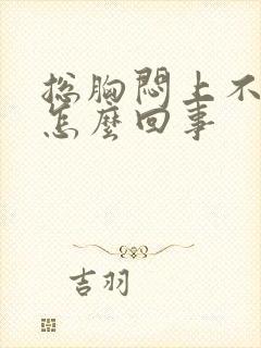 总胸闷上不来气怎么回事