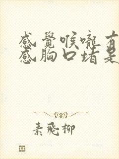 感觉喉咙有异物感胸口堵是怎么回事