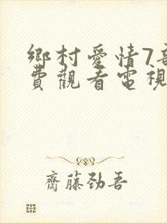 乡村爱情7部免费观看电视剧全集