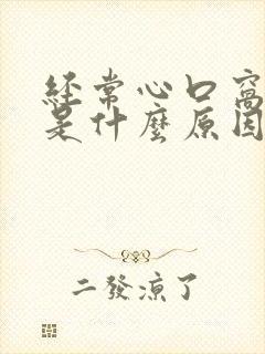 经常心口窝闷堵是什么原因