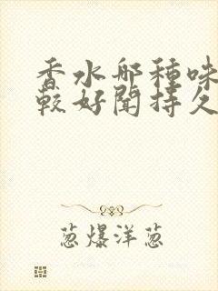 香水哪种味道比较好闻持久