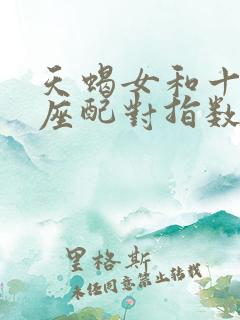 天蝎女和十二星座配对指数