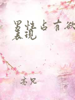 男性占有欲强的表现