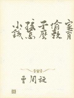 小孩子偷家里的钱怎么教育