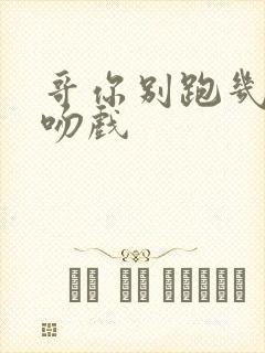 哥你别跑几集有吻戏