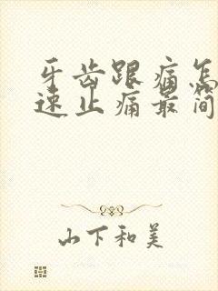 牙齿跟痛怎么快速止痛最简单的办法