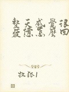 整天感觉很累很疲惫怎么回事