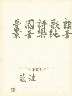 爱国诗歌朗诵背景音乐纯音乐