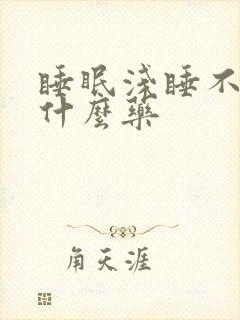 睡眠浅睡不着吃什么药