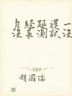 月经延迟一周还没来测试没怀孕