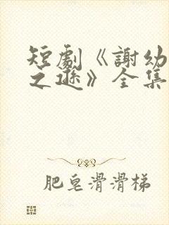 短剧《谢幼薇谢之逊》全集免费观看