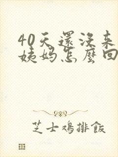 40天还没来大姨妈怎么回事