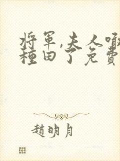 将军,夫人喊你种田了免费下载txt