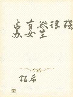 占有欲很强怎么办女生