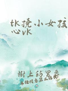 tk挠小女孩脚心vk