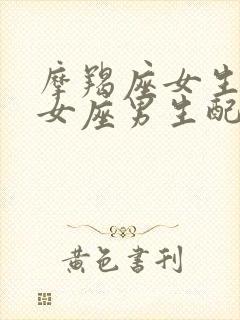 摩羯座女生和处女座男生配对指数