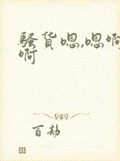 骚货嗯,嗯啊,啊