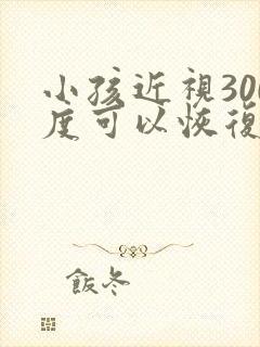 小孩近视300度可以恢复吗