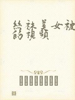 丝袜美女被性侵的视频