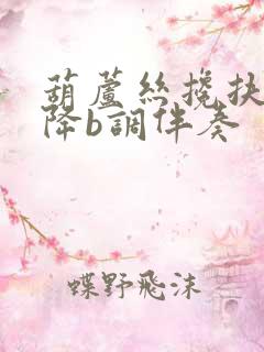 葫芦丝搀扶简谱降b调伴奏