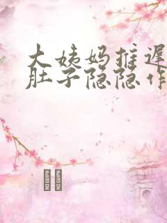 大姨妈推迟七天肚子隐隐作痛