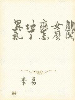 异地恋女朋友生气了怎么哄