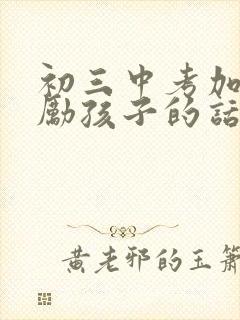 初三中考加油鼓励孩子的话