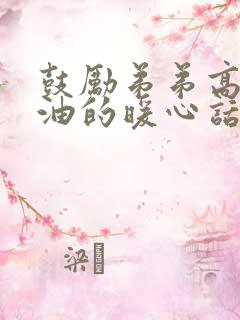 鼓励弟弟高考加油的暖心话