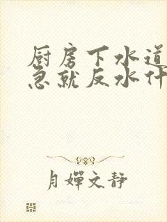 厨房下水道放水急就反水什么原因