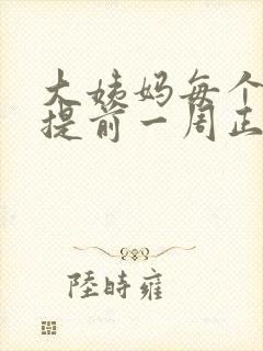 大姨妈每个月都提前一周正常吗?