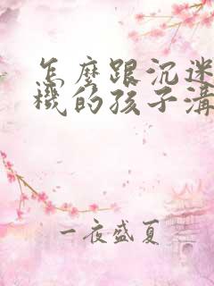 怎么跟沉迷于手机的孩子沟通