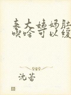 来大姨妈肚子痛吃啥可以缓解