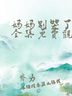 妈妈别哭了短剧全集免费观看高清