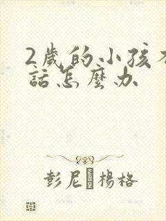 2岁的小孩不说话怎么办