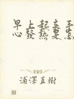 早上起来手心脚心发热是怎么回事