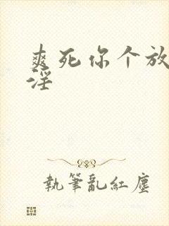 爽死你个放荡小淫